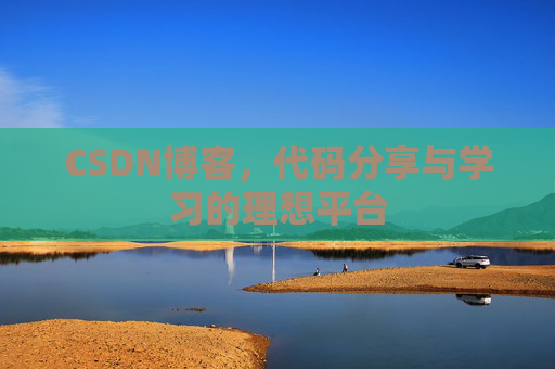 CSDN博客,代码分享与学习的理想平台